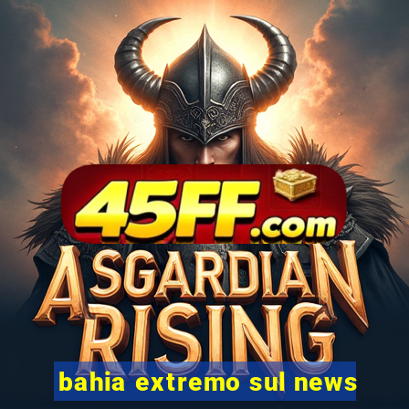 bahia extremo sul news